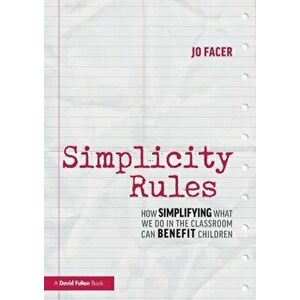 Simplicity Rules. How Simplifying What We Do in the Classroom Can Benefit Children, Paperback - Jo Facer imagine