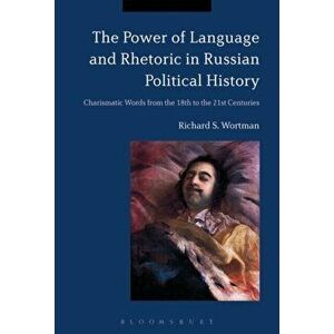 Power of Language and Rhetoric in Russian Political History. Charismatic Words from the 18th to the 21st Centuries, Paperback - Richard S. Wortman imagine