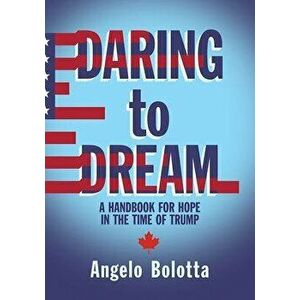 Daring to Dream. A Handbook for Hope in the Time of Trump, Paperback - Angelo Bolotta imagine