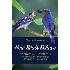 How Birds Behave. Discover the Mysteries of What Backyard Birds Do 365 Days of the Year, Paperback - Sharon Sorenson imagine