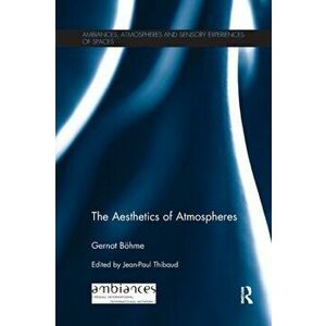 Aesthetics of Atmospheres, Paperback - Gernot Bohme imagine