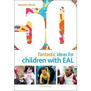 50 Fantastic Ideas for Children with EAL, Paperback - Natasha Wood imagine