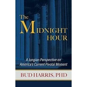 The Midnight Hour: A Jungian Perspective on America's Current Pivotal Moment, Paperback - Bud Harris imagine