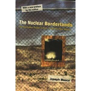 Nuclear Borderlands. The Manhattan Project in Post-Cold War New Mexico | New Edition, Paperback - Joseph Masco imagine
