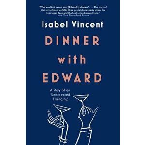 Dinner with Edward. A Story of an Unexpected Friendship, Hardback - Isabel Vincent imagine