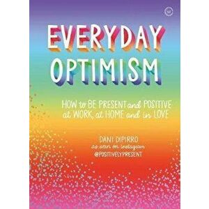 Everyday Optimism. How to be Present and Positive at Work, at Home and in Love, Paperback - Dani Dipirro imagine