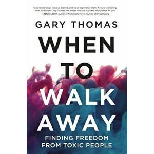 When to Walk Away. Finding Freedom from Toxic People, Paperback - Gary Thomas imagine