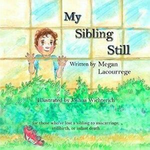 My Sibling Still: for those who've lost a sibling to miscarriage, stillbirth, and infant death, Paperback - Joshua Wichterich imagine