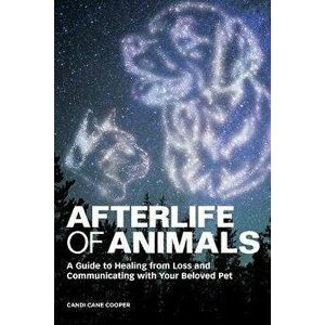 Afterlife of Animals: A Guide to Healing from Loss and Communicating with Your Beloved Pet, Paperback - Candi Cane Cooper imagine