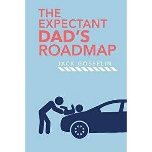 The New Expectant Dad's Roadmap: From Dude to New Father and How to Be Prepared for the Next 9 Months and After, Paperback - Jack Gosselin imagine
