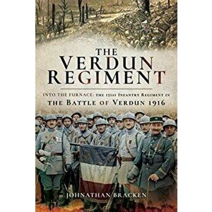 Verdun Regiment. Into the Furnace: The 151st Infantry Regiment in the Battle of Verdun 1916, Hardback - Johnathan Bracken imagine