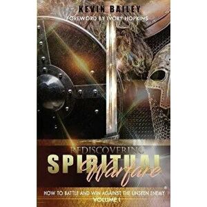 Rediscovering Spiritual Warfare: How to Battle and Win Against the Unseen Enemy, Paperback - Kevin Bailey imagine