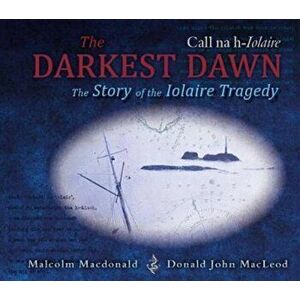 Darkest Dawn. The Story of the Iolaire Tragedy, Hardback - Malcolm Macdonald imagine
