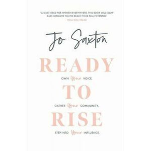 Ready to Rise. Own Your Voice, Gather Your Community, Step into Your Influence, Paperback - Jo Saxton imagine