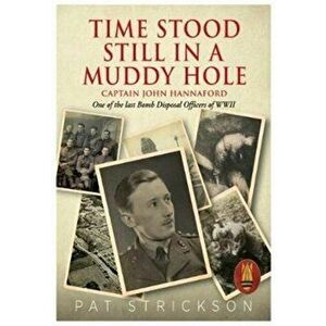 Time Stood Still In A Muddy Hole. Captain John Hannaford - One of the last Bomb Disposal Officers of WWII, Paperback - Pat Strickson imagine