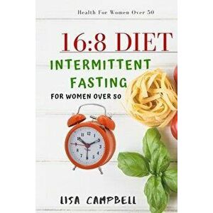16: 8 DIET: Intermittent Fasting For Women Over 50, Paperback - Lisa Campbell imagine