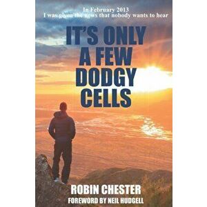 It's Only A Few Dodgy Cells. In February 2013 I was given the news that nobody wants to hear, Paperback - Robin Chester imagine