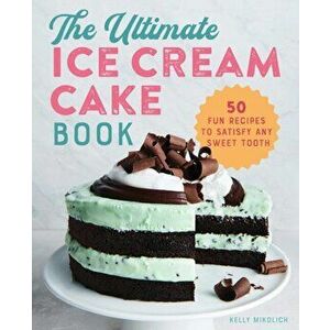 The Ultimate Ice Cream Cake Book: 50 Fun Recipes to Satisfy Any Sweet Tooth, Paperback - Kelly Mikolich imagine