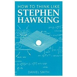 How to Think Like Stephen Hawking, Paperback - Daniel Smith imagine