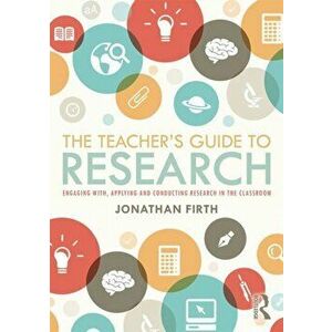 Teacher's Guide to Research. Engaging with, Applying and Conducting Research in the Classroom, Paperback - Jonathan Firth imagine