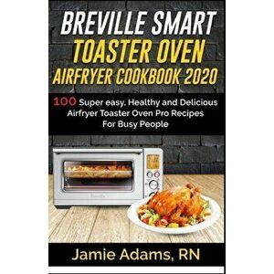 Breville Smart Toaster Oven Airfryer Cookbook 2020: 100 Super easy, Healthy and Delicious Airfryer Toaster Oven Pro Recipes For Busy People (How to Se imagine
