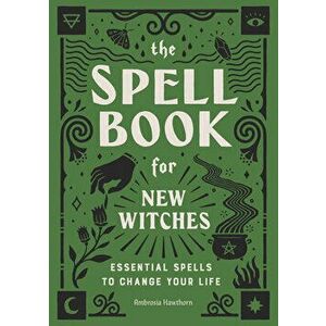The Spell Book for New Witches: Essential Spells to Change Your Life, Paperback - Ambrosia Hawthorn imagine