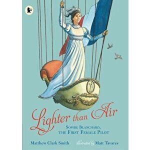 Lighter than Air: Sophie Blanchard, the First Female Pilot, Paperback - Matthew Clark Smith imagine