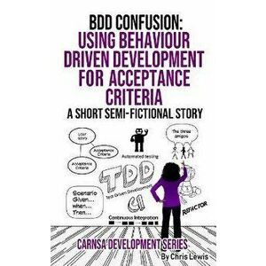 BDD Confusion: Using Behaviour Driven Development for Acceptance Criteria, Paperback - Chris Lewis imagine