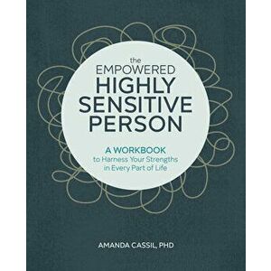The Empowered Highly Sensitive Person: A Workbook to Harness Your Strengths in Every Part of Life, Paperback - Amanda, PhD Cassil imagine