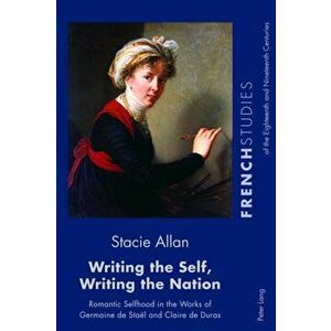 Writing the Self, Writing the Nation. Romantic Selfhood in the Works of Germaine de Stael and Claire de Duras, Paperback - Stacie Allan imagine