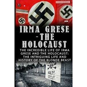 Irma Grese - The Holocaust: The Incredible Life Of Irma Grese And The Holocaust: The Intriguing Life And History Of The Blonde Beast, Paperback - Wilb imagine
