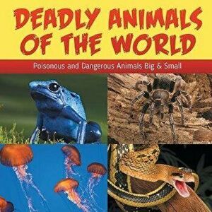 Deadly Animals Of The World: Poisonous and Dangerous Animals Big & Small, Paperback - Baby Professor imagine