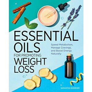 Essential Oils for Promoting Weight Loss: Speed Metabolism, Manage Cravings, and Boost Energy Naturally, Paperback - Samantha Boerner imagine