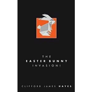 The Easter Bunny Invasion!, Paperback - Clifford James Hayes imagine