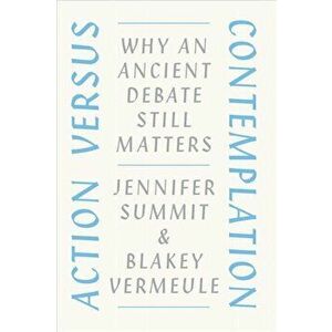 Action Versus Contemplation: Why an Ancient Debate Still Matters, Paperback - Jennifer Summit imagine
