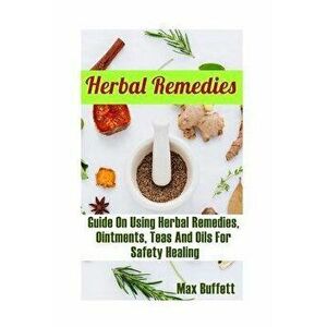 Herbal Remedies: Guide On Using Herbal Remedies, Ointments, Teas And Oils For Safety Healing: (DIY Herbal Medicine, Herbal Remedies Med, Paperback - M imagine