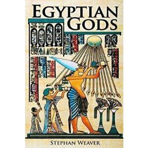 Egyptian Gods: Discover the Ancient Gods of Egyptian Mythology, Paperback - Stephan Weaver imagine
