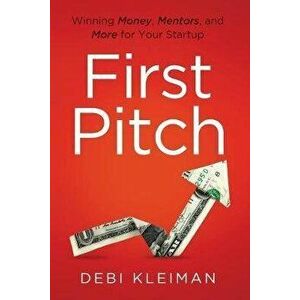 First Pitch: Winning Money, Mentors, and More for Your Startup, Paperback - Debi Kleiman imagine