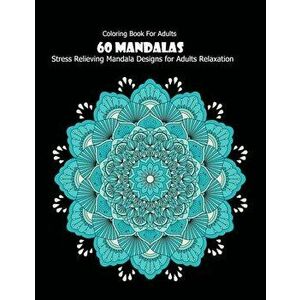 Coloring Book For Adults: 60 Mandalas: 60 Mandalas: Stress Relieving Mandala Designs for Adults Relaxation, Paperback - Mandala Desing imagine