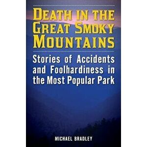 Death in the Great Smoky Mountains: Stories of Accidents and Foolhardiness in the Most Popular Park, Paperback - Michael R. Bradley imagine