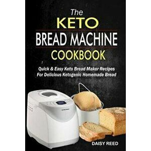The Keto Bread Machine Cookbook: Quick & Easy Keto Bread Maker Recipes For Delicious Ketogenic Homemade Bread, Paperback - Daisy Reed imagine