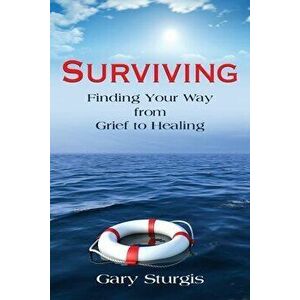 Surviving: Finding Your Way from Grief to Healing, Paperback - Gary Sturgis imagine