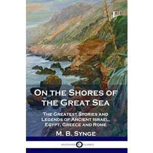On the Shores of the Great Sea: The Greatest Stories and Legends of Ancient Israel, Egypt, Greece and Rome, Paperback - M. B. Synge imagine