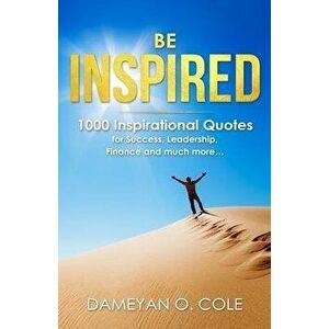 Be Inspired: 1000 Inspirational Quotes for Success, Leadership, Finance and much more..., Paperback - Dameyan Orlando Cole imagine