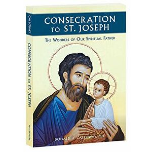 Consecration to St. Joseph: The Wonders of Our Spiritual Father, Paperback - Donald H., MIC Calloway imagine