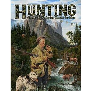 Hunting Grayscale Coloring Books for Men: 44 Hunting Themed Scenes with Hunters, Hunting Dogs, Hunting Gear and Wildlife Such as Ducks, Deer, Bears, P imagine