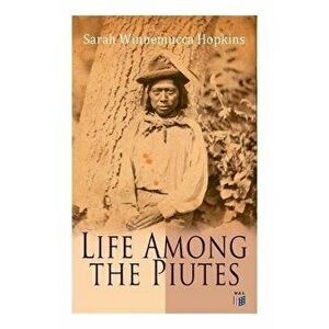 Life Among the Piutes: The First Autobiography of a Native American Woman: First Meeting of Piutes and Whites, Domestic and Social Moralities, Paperba imagine