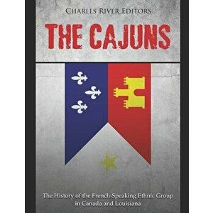 The Cajuns: The History of the French-Speaking Ethnic Group in Canada and Louisiana, Paperback - Charles River Editors imagine