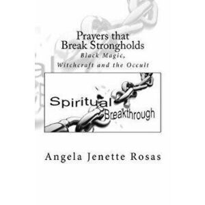 Prayers that Break Strongholds: Black Magic, Witchcraft and the Occult, Paperback - Angela Jenette Rosas imagine