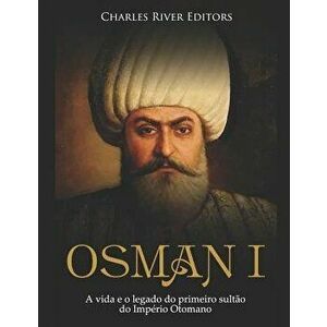 Osman I: A Vida E O Legado Do Primeiro Sulto Do Imprio Otomano, Paperback - Charles River Editors imagine